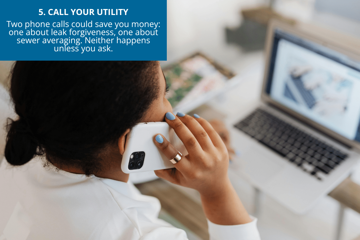 call your utility company to ask about leak forgiveness or sewer averaging