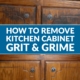 How to Remove Years of Kitchen Cabinet Grit and Grime