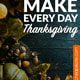Make Every Day Thanksgiving!