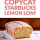 Make It Better Yourself: Copycat Starbuck’s Lemon Loaf