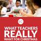 What Teachers Really Want for Christmas